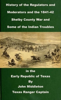 History of the Regulators and Moderators and the 1841-42 Shelby County War and Some of the Indian Troubles in the Early Republic of Texas - Texas Rangers Indian Wars, #3
