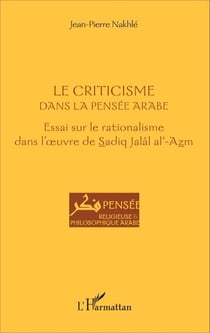 Le criticisme dans la pensée arabe - Essai sur le rationalisme dans l'oeuvre de Sadiq Jalâl al-Azm