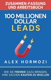 100 Millionen Dollar Leads Zusammen-fassung und Arbeitsbuch: Wie Sie Fremde dazu bringen, Ihre Sachen kaufen zu wollen - Acquisition.com $100M Series