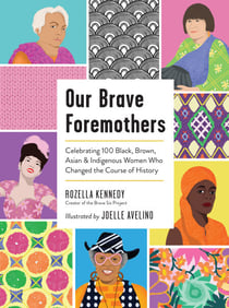 Our Brave Foremothers - Celebrating 100 Black, Brown, Asian, and Indigenous Women Who Changed the Course of History