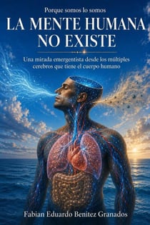 La Mente Humana no Existe. Una mirada Emergentista desde los múltiples cerebros que tiene el cuerpo Humano. Porque Somos lo que Somos. - La Mente Humana no Existe, #1