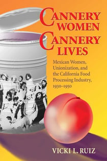 Cannery Women, Cannery Lives - Mexican Women, Unionization, and the California Food Processing Industry, 1930-1950