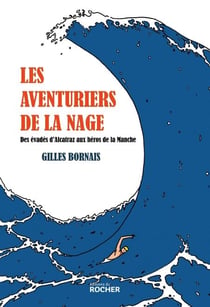 Les aventuriers de la nage - Des évadés d'Alcatraz aux héros de la Manche