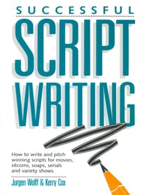 Successful Scriptwriting - How to write and pitch winning scripts for movies, sitcoms, soaps, serials and variety shows
