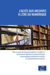 L'accès aux archives à l'ère du numérique - Mise en œuvre de la Recommandation no R (2000) 13 du Comité des Ministres du Conseil de l’Europe sur une politique européenne en matière de communication des archives
