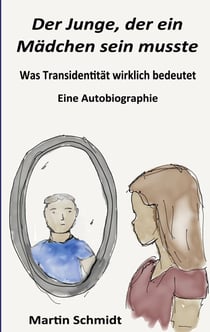Der Junge, der ein Mädchen sein musste - Was Transidentität wirklich bedeutet - Eine Autobiographie