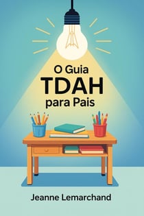 O Guia TDAH para Pais : Estratégias e ferramentas para um dever de casa sem lágrimas