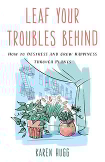 Leaf Your Troubles Behind - How to Destress and Grow Happiness through Plants