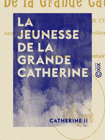 La Jeunesse de la Grande Catherine - Souvenirs autobiographiques de l'impératrice