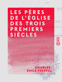 Les Pères de l'Église des trois premiers siècles - Portraits et notices extraits du cours d'éloquence sacrée