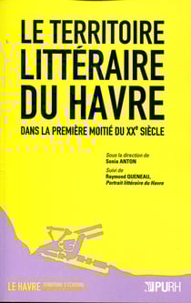 Le Territoire littéraire du Havre dans la première moitié du XXe siècle - Suivi de Raymond Queneau, Portrait littéraire du Havre