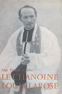 Le chanoine Louis Larose - Curé-fondateur de la paroisse Sainte-Thérèse de l'Enfant-Jésus à Nantes (1888-1956)