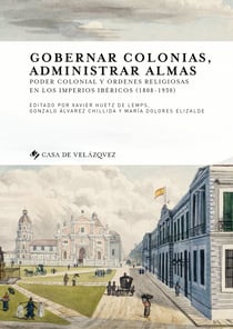 Gobernar colonias, administrar almas - Poder colonial y órdenes religiosas en los imperios ibéricos (1808-1930)