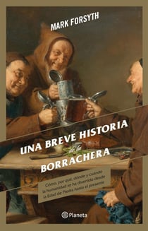 Una breve historia de la borrachera - Cómo, por qué, dónde y cuándo la humanidad se ha divertido, desde la Edad de Piedra hasta el presente