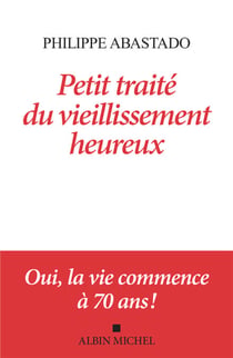 Petit Traité du vieillissement heureux - Oui, la vie commence à 70 ans !
