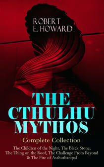 THE CTHULHU MYTHOS – Complete Collection - The Children of the Night, The Black Stone, The Thing on the Roof, The Challenge From Beyond & The Fire of Asshurbanipal - The Gateway into the Ancient Dimension of Terror Inhabited with Unspeakable Creatures