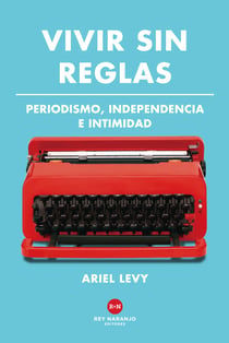 Vivir sin reglas - Periodismo, independencia e intimidad