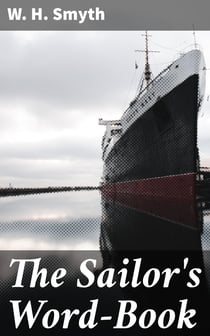 The Sailor's Word-Book - An Alphabetical Digest of Nautical Terms, including Some More Especially Military and Scientific, but Useful to Seamen; as well as Archaisms of Early Voyagers, etc