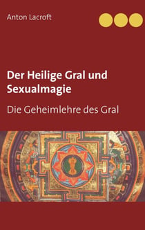 Der Heilige Gral und Sexualmagie - Die Geheimlehre des Gral