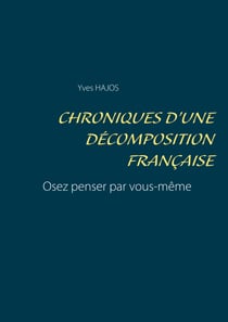 Chroniques d'une décomposition française - Osez penser par vous-même