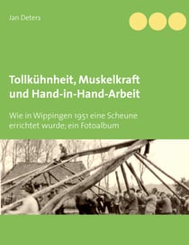 Tollkühnheit, Muskelkraft und Hand-in-Hand-Arbeit - Wie in Wippingen 1951 eine Scheune errichtet wurde; ein Fotoalbum