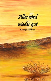 Alles wird wieder gut - Kurzgeschichten