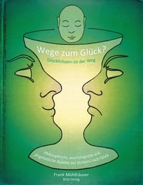 Wege zum Glück? - Glücklichsein ist der Weg - Philosophische, psychologische und pragmatische Aspekte des Strebens nach Glück