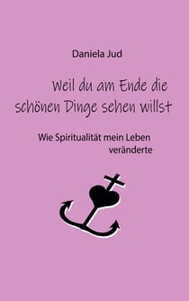 Weil du am Ende die schönen Dinge sehen willst - Wie Spiritualität mein Leben veränderte