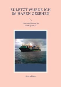 Zuletzt wurde ich im Hafen gesehen - Vom Schiffsjungen bis zum Kapitän A6