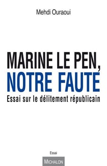 Marine Le Pen, notre faute - Essai sur le délitement républicain