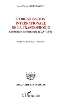 L'organisation internationale de la francophonie - L'institution internationale du XXIe siècle