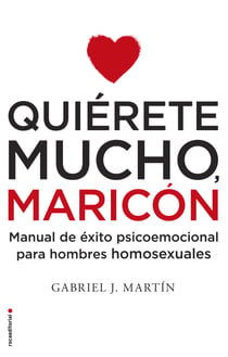 Quiérete mucho, maricón - Manual de éxito psicoemocional para hombres homosexuales