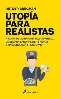 Utopía para realistas - A favor de la renta básica universal, la semana laboral de 15 horas y un mundo sin fronteras