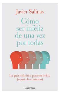 Cómo ser infeliz de una vez por todas - La guía definitiva para ser infeliz (o justo lo contrario)