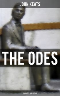 The Odes of John Keats - Complete Collection - Ode on a Grecian Urn, Ode to a Nightingale, Hyperion, Endymion, The Eve of St. Agnes, Ode to Psyche