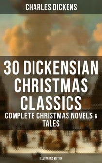 30 Dickensian Christmas Classics: Complete Christmas Novels & Tales (Illustrated Edition) - A Christmas Carol, The Battle of Life, The Chimes, Oliver Twist, Tom Tiddler's Ground...