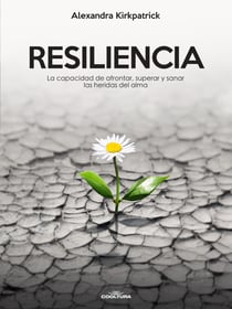 Resiliencia - La capacidad de afrontar, superar y sanar las heridas del alma