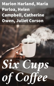 Six Cups of Coffee - Prepared for the Public Palate by the Best Authorities on Coffee Making