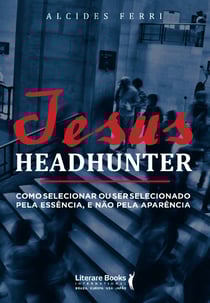 Jesus headhunter - Como selecionar ou ser selecionado pela essência e não pela aparência