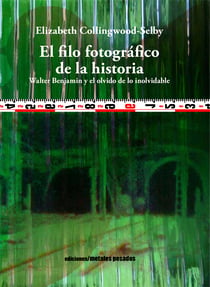 El filo fotográfico de la historia - Walter Benjamin y el olvido de lo inolvidable