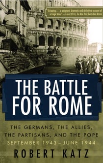 The Battle for Rome - The Germans, the Allies, the Partisans, and the Pope, September 1943-June 1944