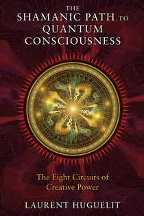 The Shamanic Path to Quantum Consciousness - The Eight Circuits of Creative Power