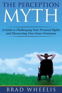The Perception Myth - A Guide to Challenging Your Personal Myths and Discovering Your Inner Greatness