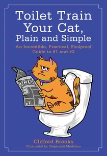 Toilet Train Your Cat, Plain and Simple - An Incredible, Practical, Foolproof Guide to #1 and #2