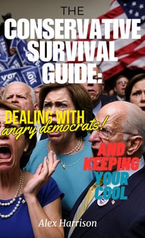 The Conservative Survival Guide: Dealing with Angry Democrats and Keeping Your Cool