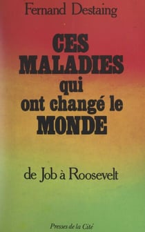 Ces maladies qui ont changé le monde - De Job à Roosevelt