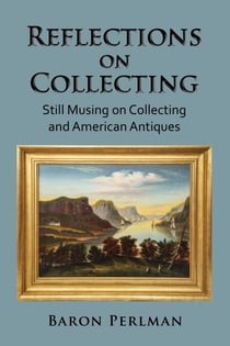 Reflections on Collecting: Still Musing on Collecting and American Antiques - Musings on Collecting, #3