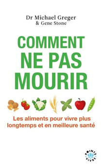 Comment ne pas mourir - Les aliments pour vivre plus longtemps et en meilleure santé