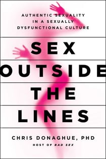 Sex Outside the Lines - Authentic Sexuality in a Sexually Dysfunctional Culture