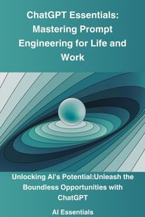 ChatGPT Essentials: Mastering Prompt Engineering for Life and Work - Ai Essentials, #1
